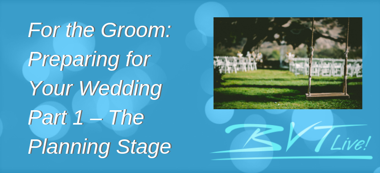 For the Groom  Preparing for Your Wedding Part 1 – The Planning Stage
